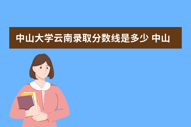 中山大学云南录取分数线是多少 中山大学云南招生人数多少